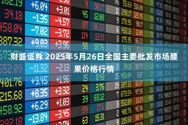 财盛证券 2025年5月26日全国主要批发市场腰果价格行情
