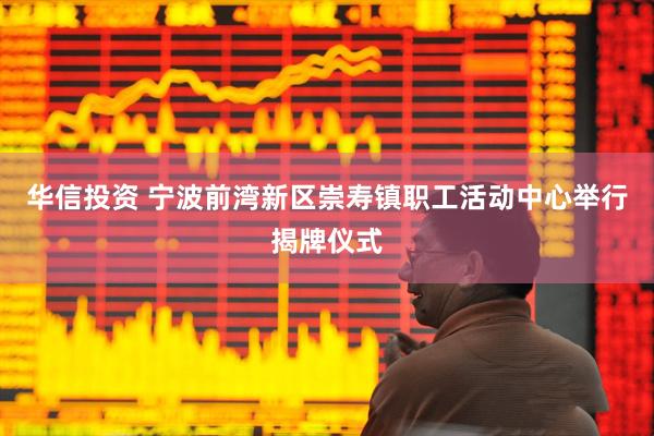 华信投资 宁波前湾新区崇寿镇职工活动中心举行揭牌仪式