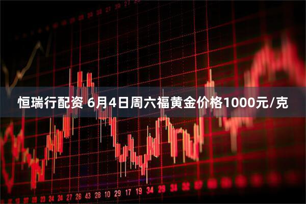 恒瑞行配资 6月4日周六福黄金价格1000元/克