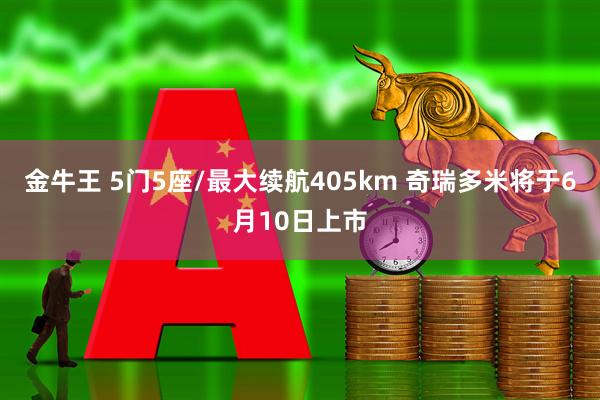金牛王 5门5座/最大续航405km 奇瑞多米将于6月10日上市
