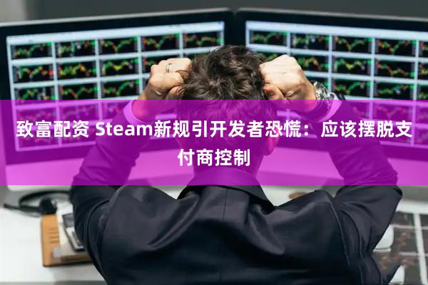 致富配资 Steam新规引开发者恐慌：应该摆脱支付商控制