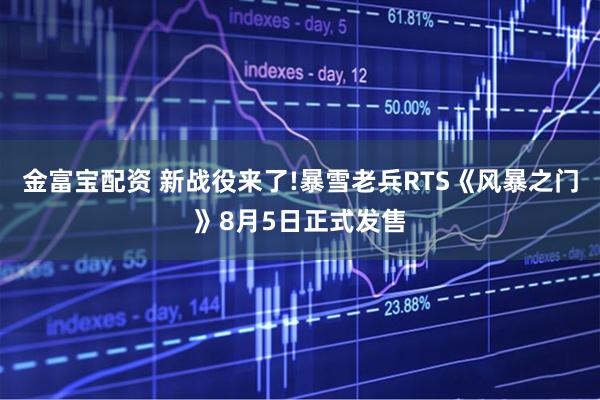 金富宝配资 新战役来了!暴雪老兵RTS《风暴之门》8月5日正式发售