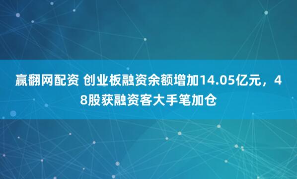 赢翻网配资 创业板融资余额增加14.05亿元，48股获融资客大手笔加仓