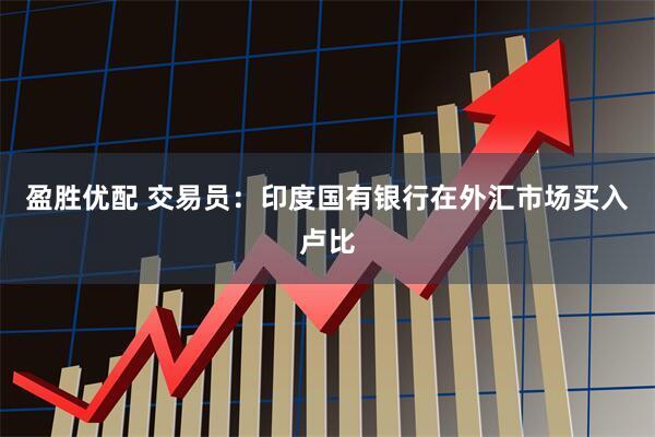 盈胜优配 交易员：印度国有银行在外汇市场买入卢比