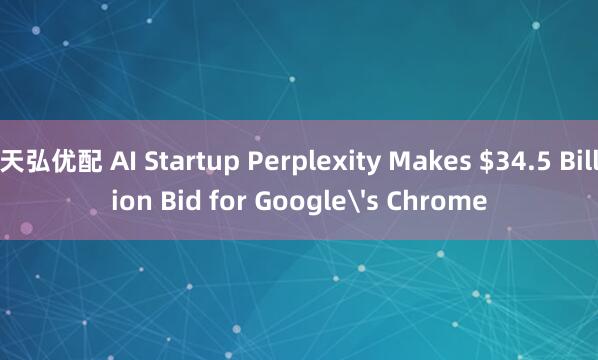 天弘优配 AI Startup Perplexity Makes $34.5 Billion Bid for Google's Chrome
