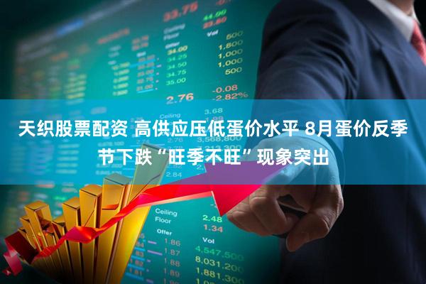 天织股票配资 高供应压低蛋价水平 8月蛋价反季节下跌“旺季不旺”现象突出