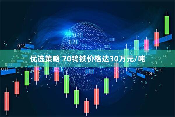 优选策略 70钨铁价格达30万元/吨