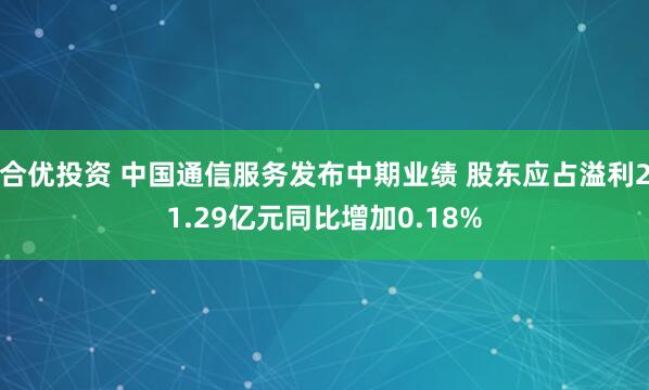 合优投资 中国通信服务发布中期业绩 股东应占溢利21.29亿元同比增加0.18%