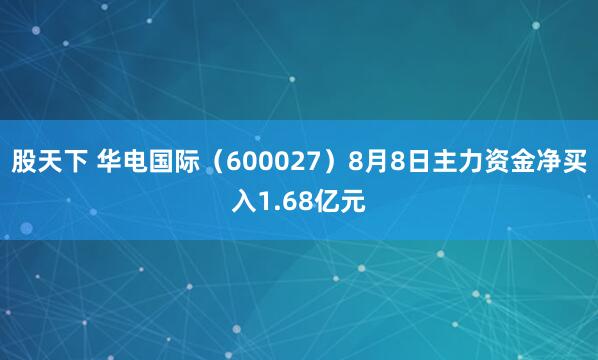 股天下 华电国际（600027）8月8日主力资金净买入1.68亿元