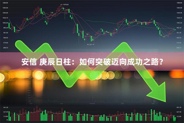 安信 庚辰日柱：如何突破迈向成功之路？