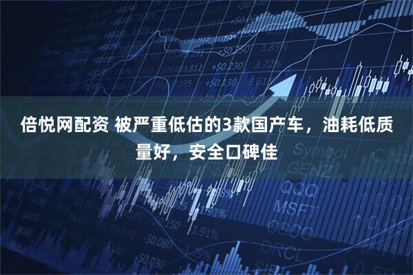 倍悦网配资 被严重低估的3款国产车，油耗低质量好，安全口碑佳